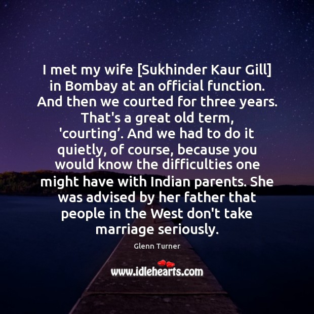 I met my wife [Sukhinder Kaur Gill] in Bombay at an official Glenn Turner Picture Quote