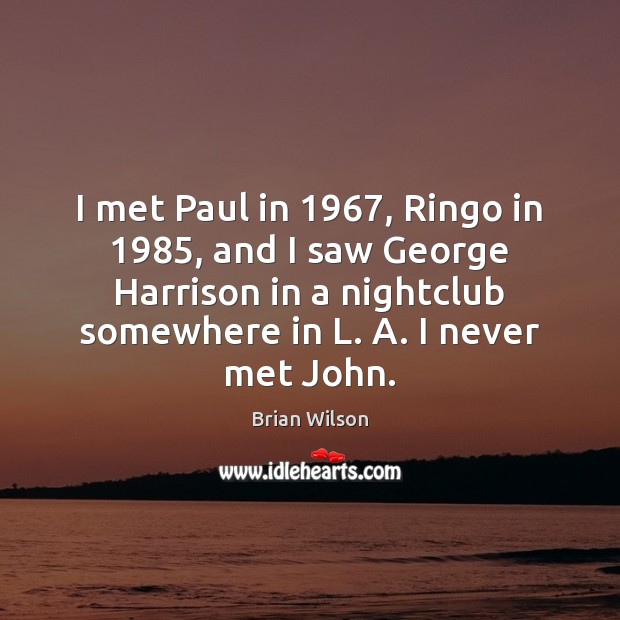 I met Paul in 1967, Ringo in 1985, and I saw George Harrison in Brian Wilson Picture Quote