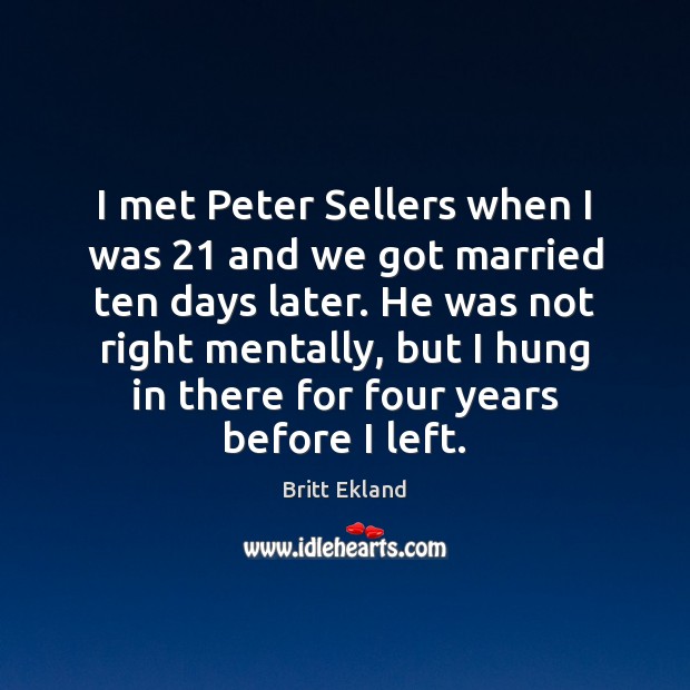 I met Peter Sellers when I was 21 and we got married ten Britt Ekland Picture Quote