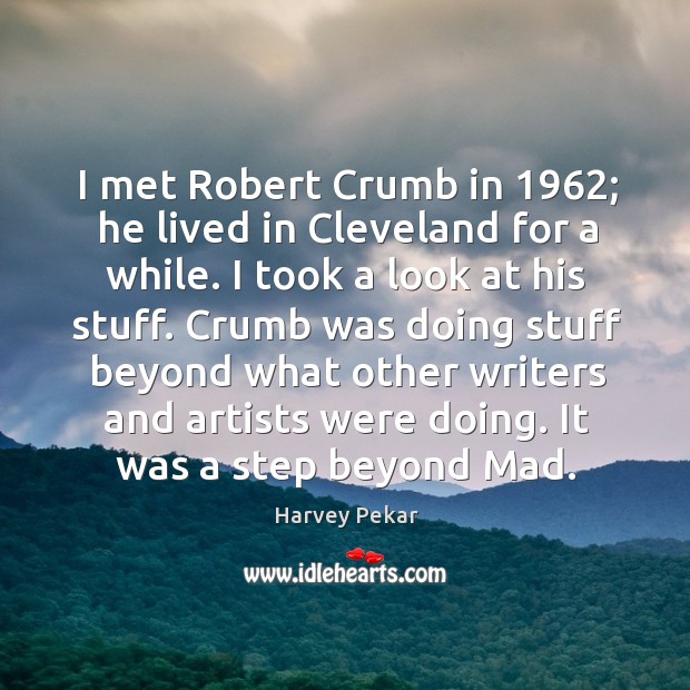 I met robert crumb in 1962; he lived in cleveland for a while. I took a look at his stuff. Harvey Pekar Picture Quote