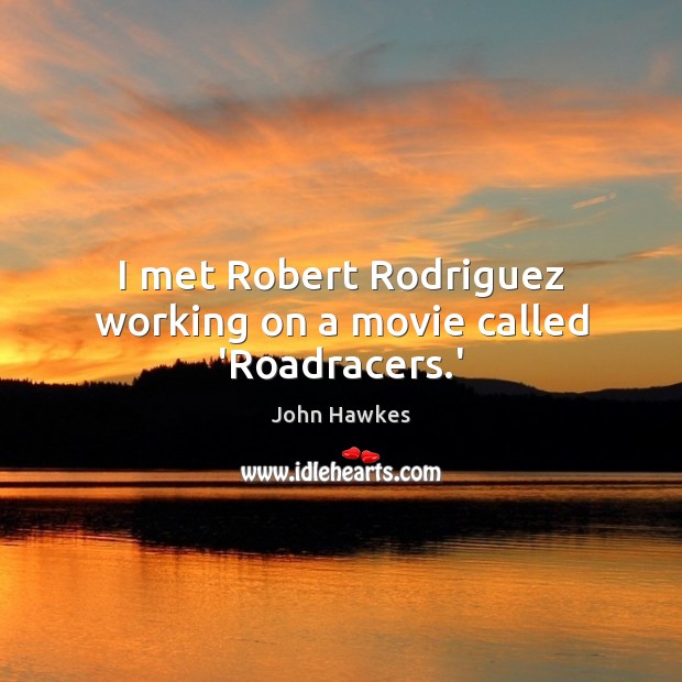 I met Robert Rodriguez working on a movie called ‘Roadracers.’ John Hawkes Picture Quote
