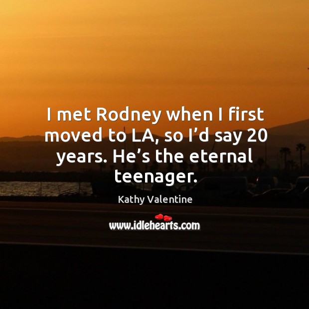 I met rodney when I first moved to la, so I’d say 20 years. He’s the eternal teenager. Kathy Valentine Picture Quote
