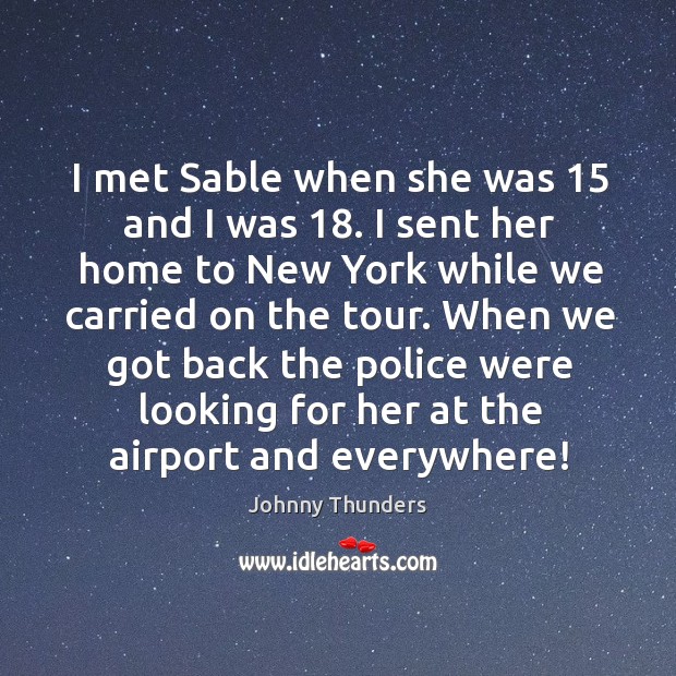 I met sable when she was 15 and I was 18. I sent her home to new york while we Johnny Thunders Picture Quote