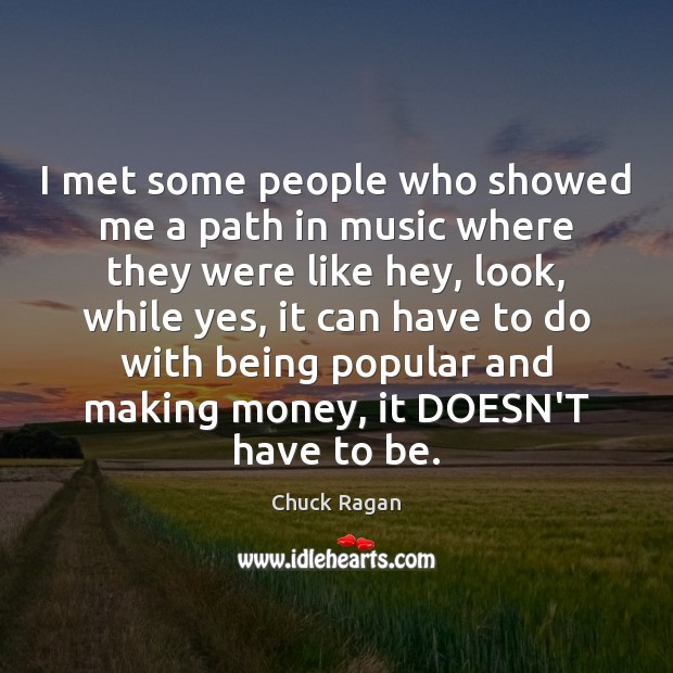 I met some people who showed me a path in music where Chuck Ragan Picture Quote