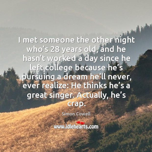 I met someone the other night who’s 28 years old, and he hasn’t worked a day since he. Simon Cowell Picture Quote