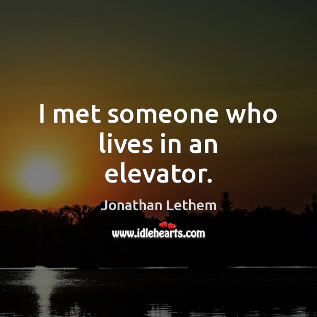I met someone who lives in an elevator. Jonathan Lethem Picture Quote
