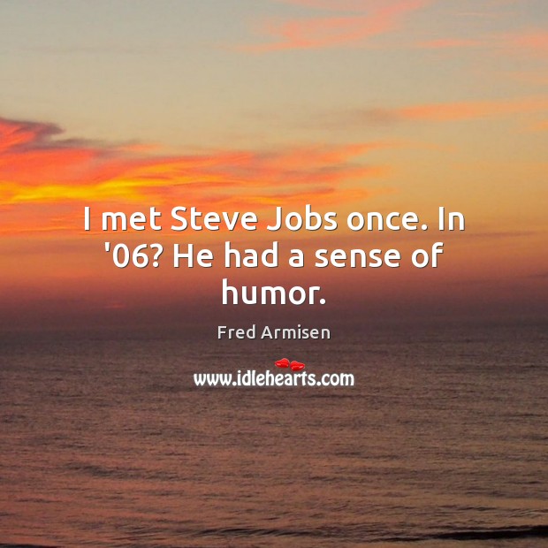 I met Steve Jobs once. In ’06? He had a sense of humor. Fred Armisen Picture Quote