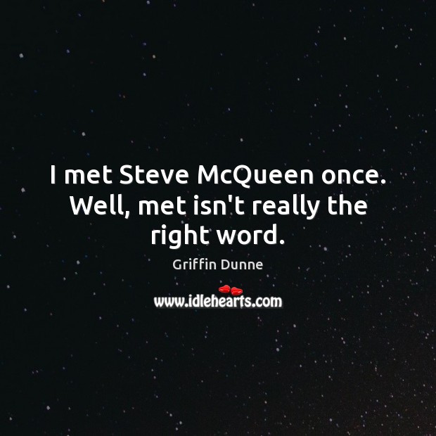 I met Steve McQueen once. Well, met isn’t really the right word. Griffin Dunne Picture Quote