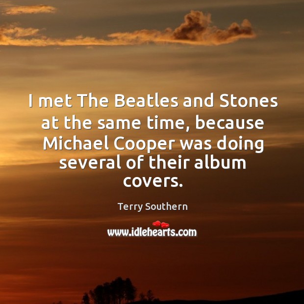 I met the beatles and stones at the same time, because michael cooper was doing several of their album covers. Terry Southern Picture Quote