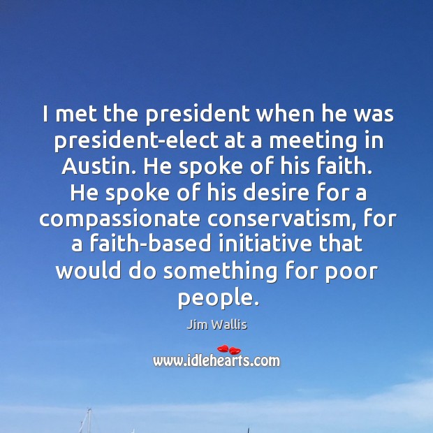 I met the president when he was president-elect at a meeting in austin. He spoke of his faith. Jim Wallis Picture Quote