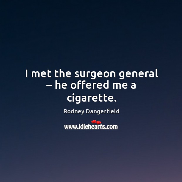 I met the surgeon general – he offered me a cigarette. Rodney Dangerfield Picture Quote