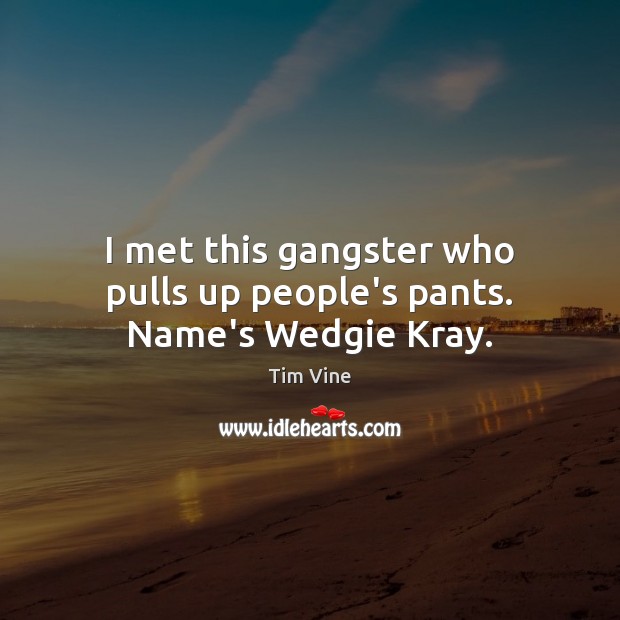 I met this gangster who pulls up people’s pants. Name’s Wedgie Kray. Tim Vine Picture Quote