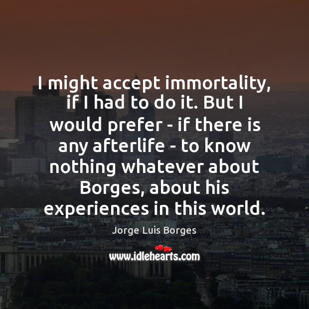 I might accept immortality, if I had to do it. But I Jorge Luis Borges Picture Quote