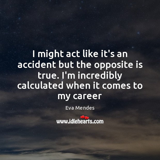I might act like it’s an accident but the opposite is true. Eva Mendes Picture Quote