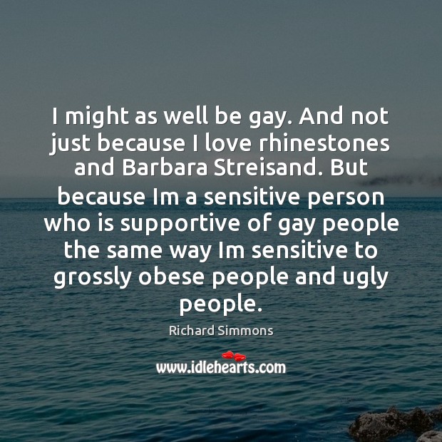 I might as well be gay. And not just because I love Richard Simmons Picture Quote