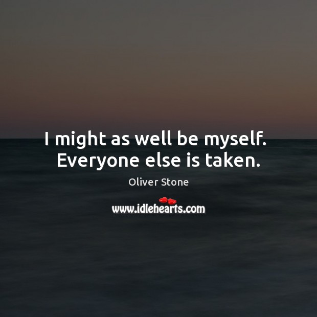 I might as well be myself.  Everyone else is taken. Oliver Stone Picture Quote