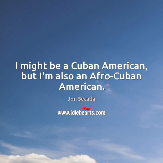 I might be a Cuban American, but I’m also an Afro-Cuban American. Jon Secada Picture Quote