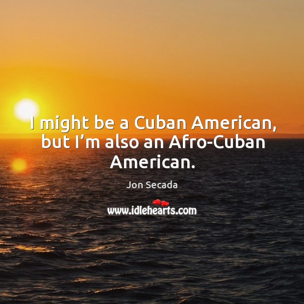I might be a cuban american, but I’m also an afro-cuban american. Jon Secada Picture Quote