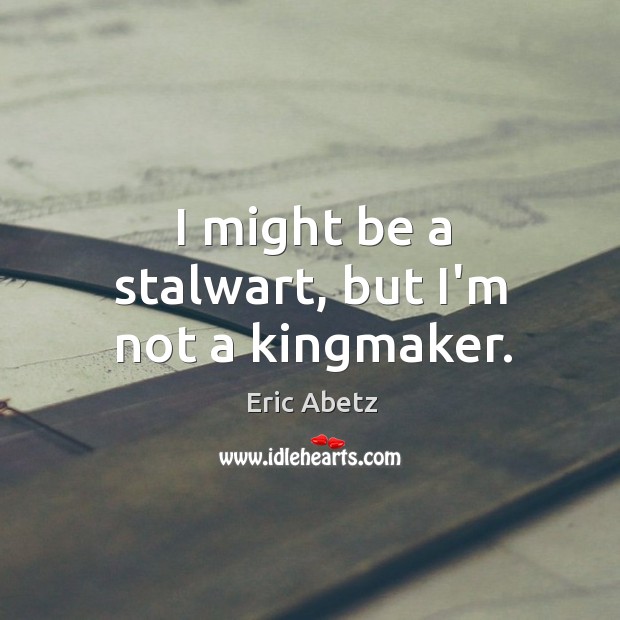 I might be a stalwart, but I’m not a kingmaker. Eric Abetz Picture Quote
