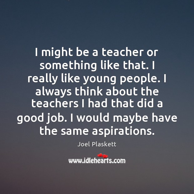 I might be a teacher or something like that. I really like Joel Plaskett Picture Quote