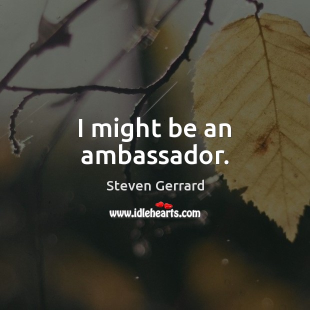I might be an ambassador. Steven Gerrard Picture Quote