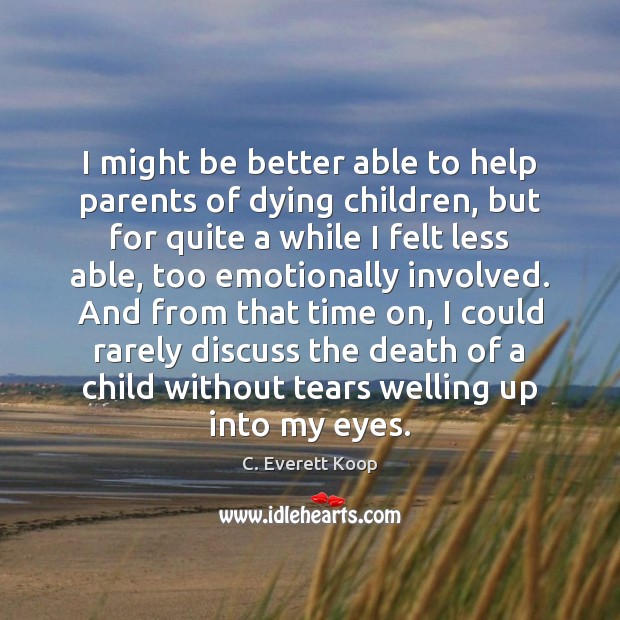 I might be better able to help parents of dying children, but C. Everett Koop Picture Quote