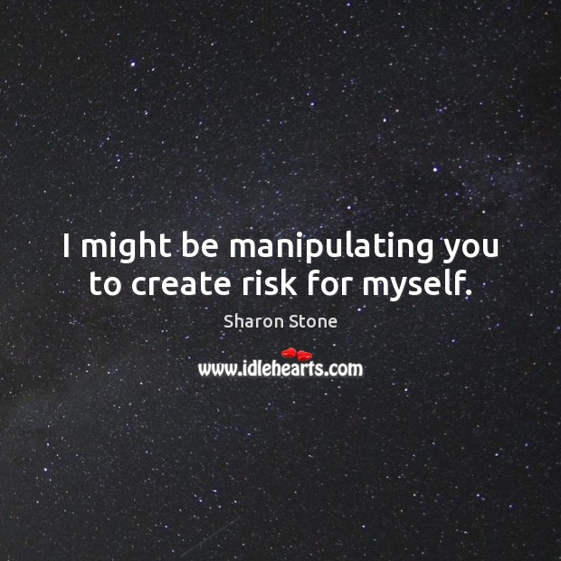 I might be manipulating you to create risk for myself. Image
