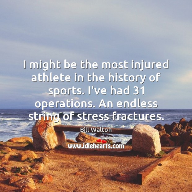 I might be the most injured athlete in the history of sports. Bill Walton Picture Quote