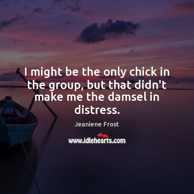 I might be the only chick in the group, but that didn’t make me the damsel in distress. Jeaniene Frost Picture Quote