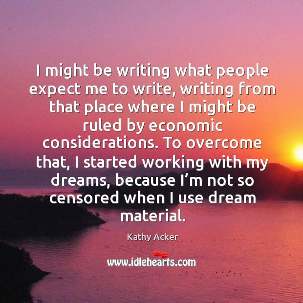 I might be writing what people expect me to write, writing from that place where I might be Image