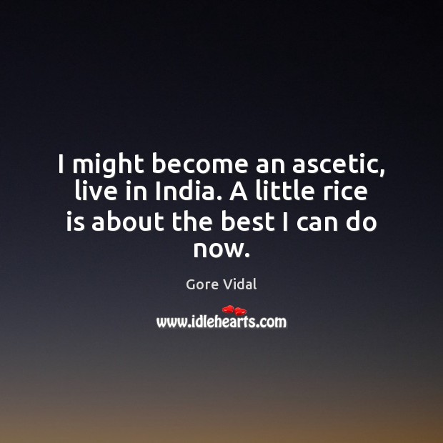 I might become an ascetic, live in India. A little rice is about the best I can do now. Gore Vidal Picture Quote