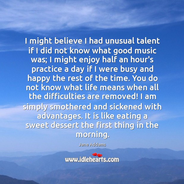 I might believe I had unusual talent if I did not know Jane Addams Picture Quote