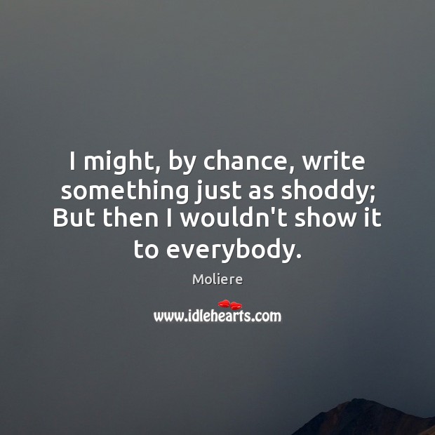 I might, by chance, write something just as shoddy; But then I Moliere Picture Quote