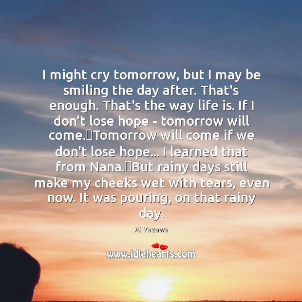I might cry tomorrow, but I may be smiling the day after. Ai Yazawa Picture Quote