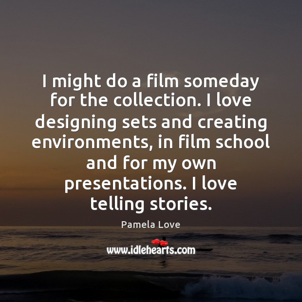 I might do a film someday for the collection. I love designing Pamela Love Picture Quote