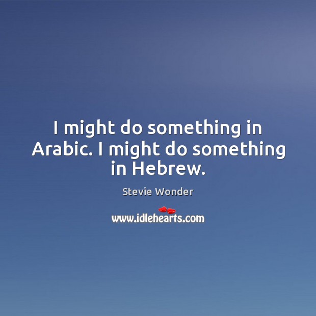 I might do something in Arabic. I might do something in Hebrew. Stevie Wonder Picture Quote
