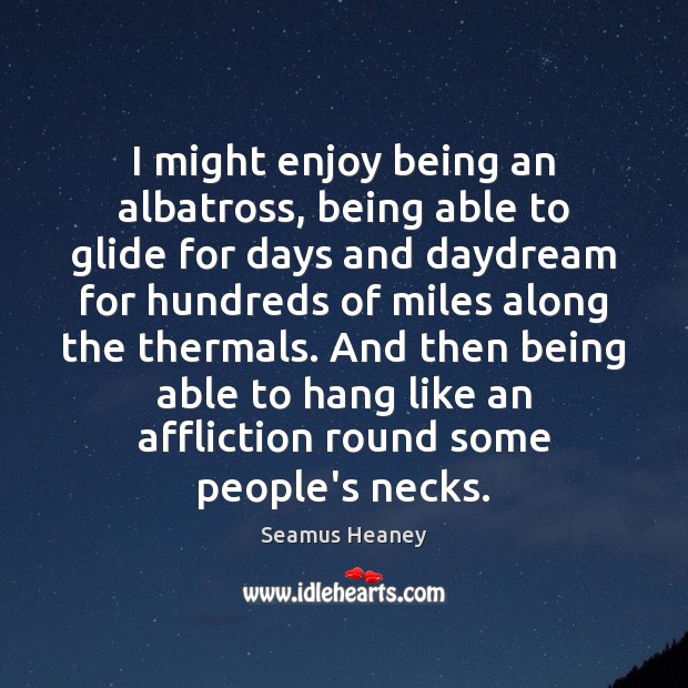I might enjoy being an albatross, being able to glide for days Seamus Heaney Picture Quote