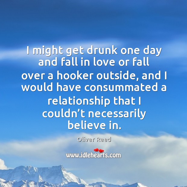 I might get drunk one day and fall in love or fall over a hooker outside Falling in Love Quotes Image
