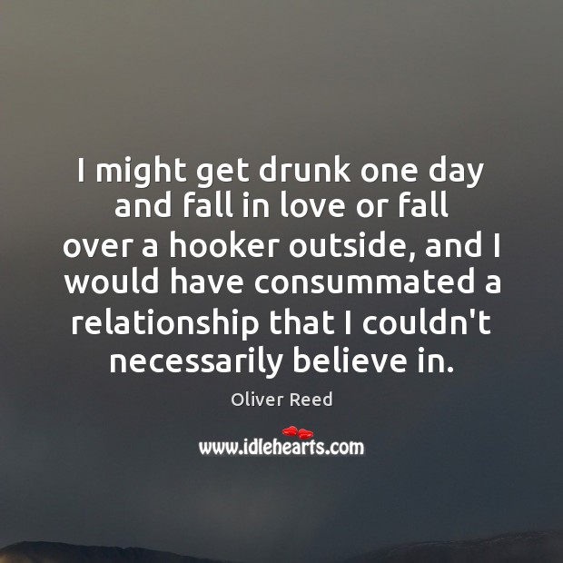 I might get drunk one day and fall in love or fall Image