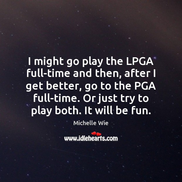 I might go play the LPGA full-time and then, after I get Michelle Wie Picture Quote