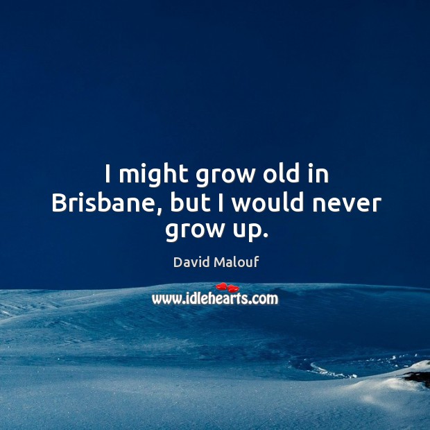 I might grow old in Brisbane, but I would never grow up. David Malouf Picture Quote