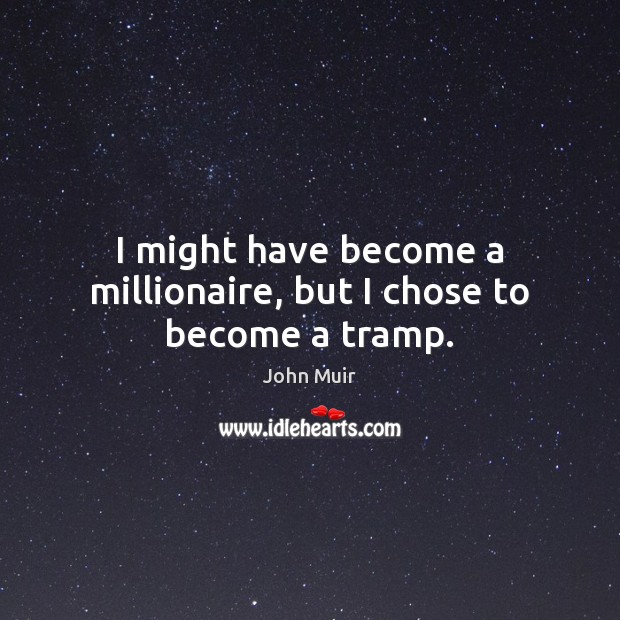 I might have become a millionaire, but I chose to become a tramp. John Muir Picture Quote