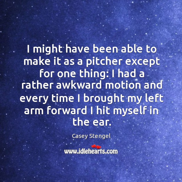 I might have been able to make it as a pitcher except Casey Stengel Picture Quote