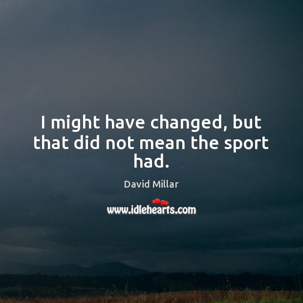 I might have changed, but that did not mean the sport had. Image