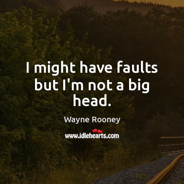 I might have faults but I’m not a big head. Wayne Rooney Picture Quote