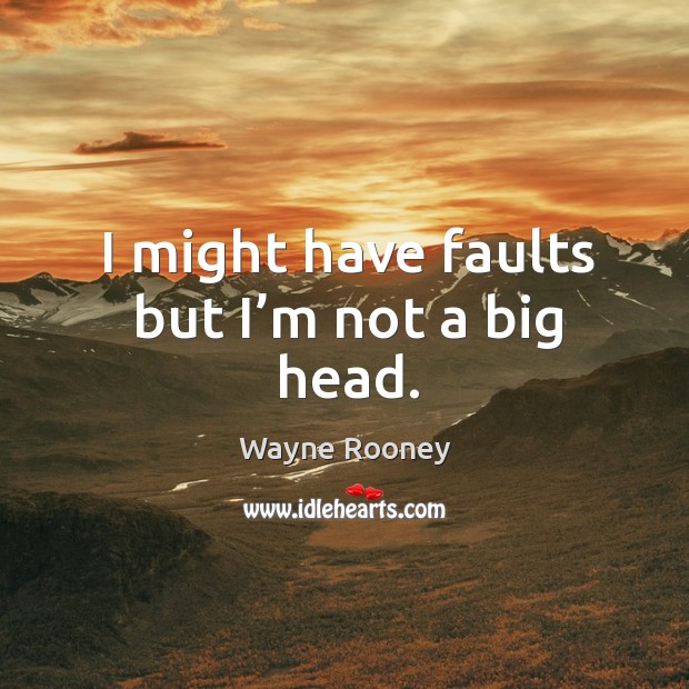 I might have faults but I’m not a big head. Wayne Rooney Picture Quote