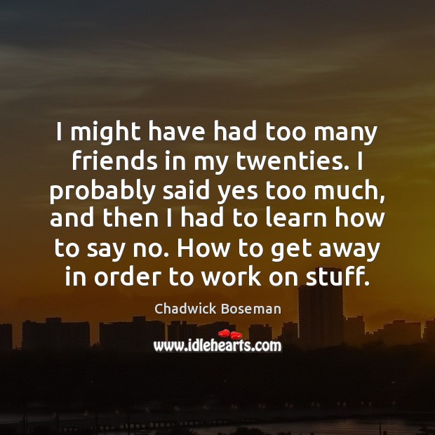 I might have had too many friends in my twenties. I probably Chadwick Boseman Picture Quote