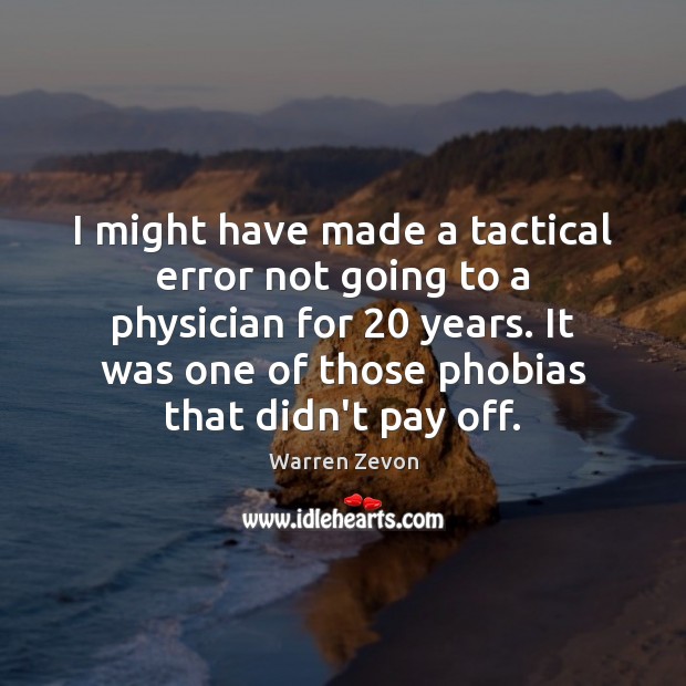 I might have made a tactical error not going to a physician Warren Zevon Picture Quote
