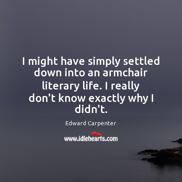 I might have simply settled down into an armchair literary life. I Edward Carpenter Picture Quote