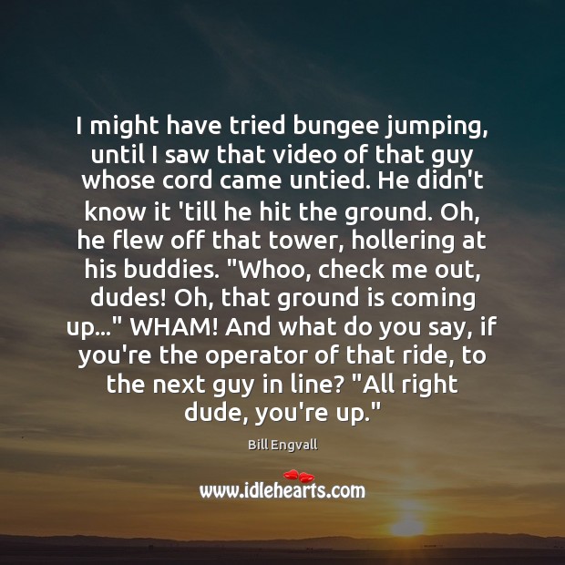 I might have tried bungee jumping, until I saw that video of Bill Engvall Picture Quote